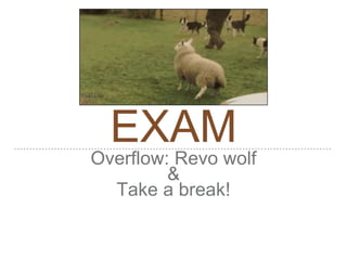 EXAM
Overflow: Revo wolf
&
Take a break!
 