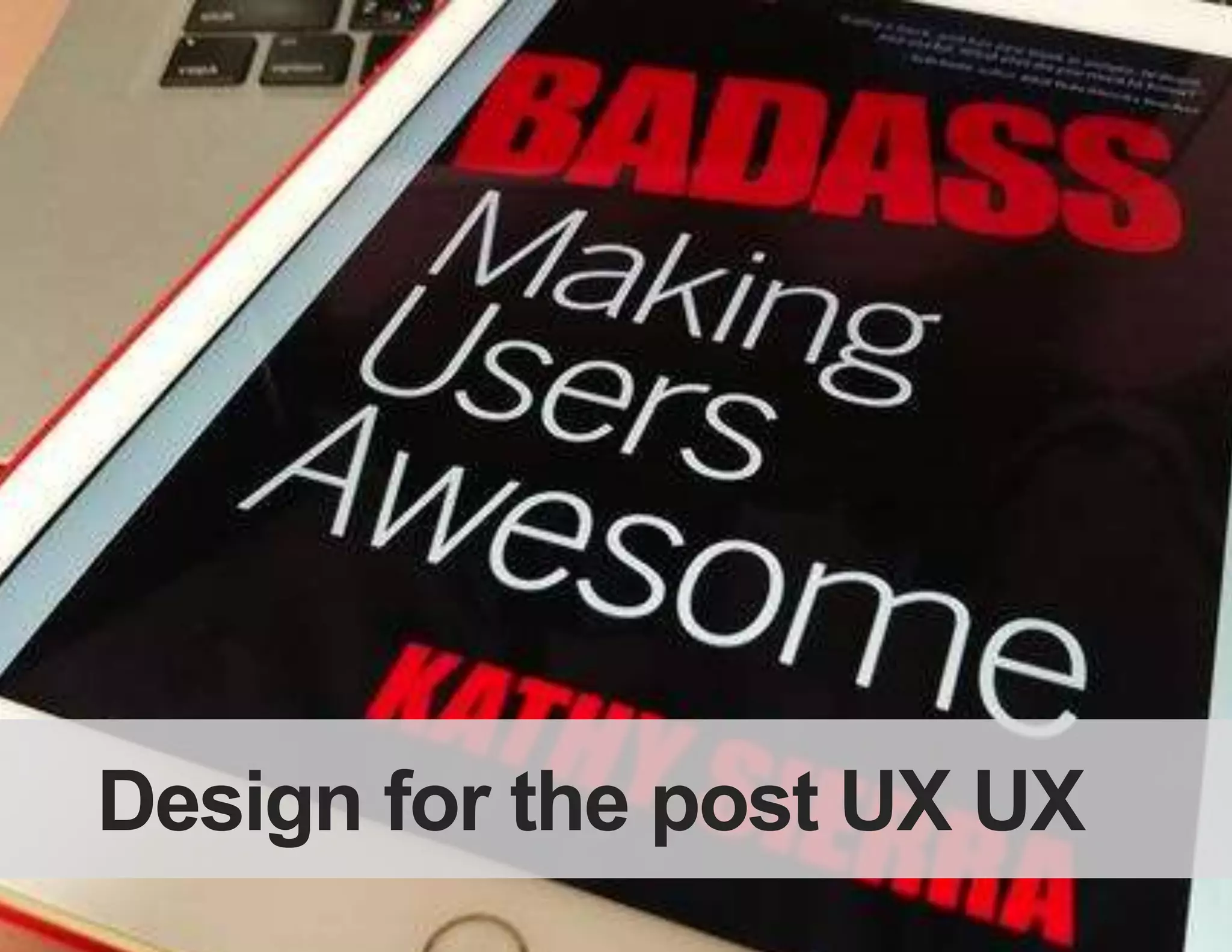 This is the UX
Images from Kathy Sierra, BadAss: Making Users Awesome
 