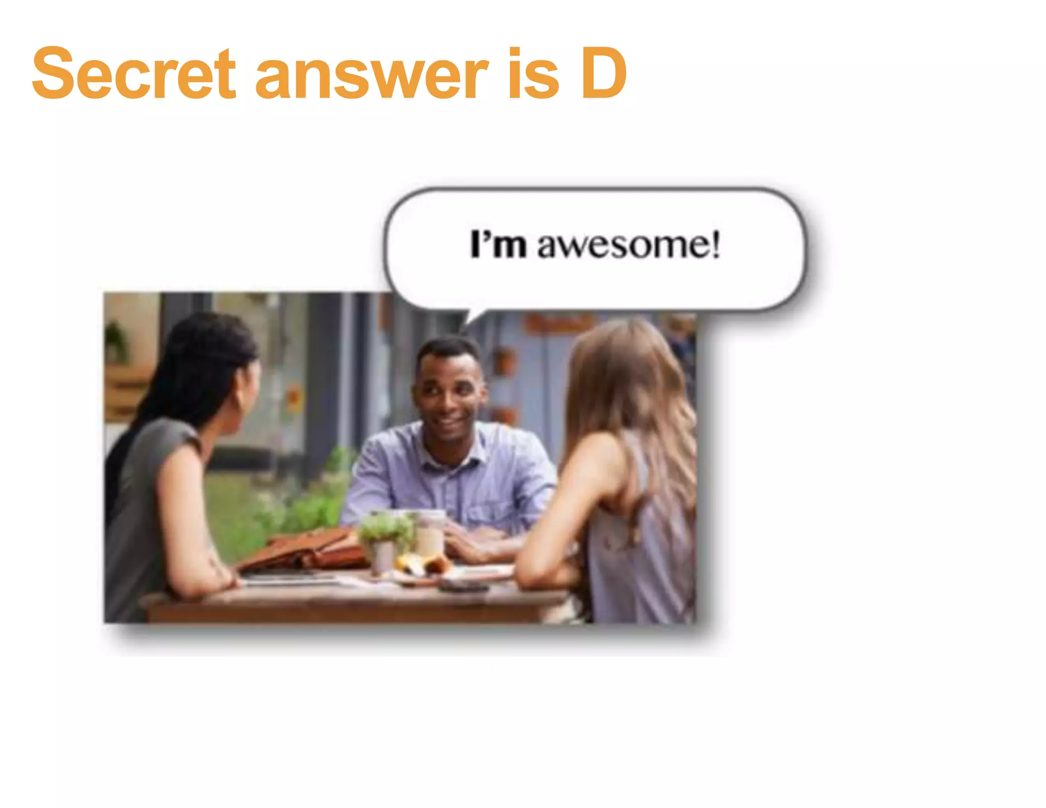 Secret answer is D
Images from Kathy Sierra, BadAss: Making Users Awesome
 