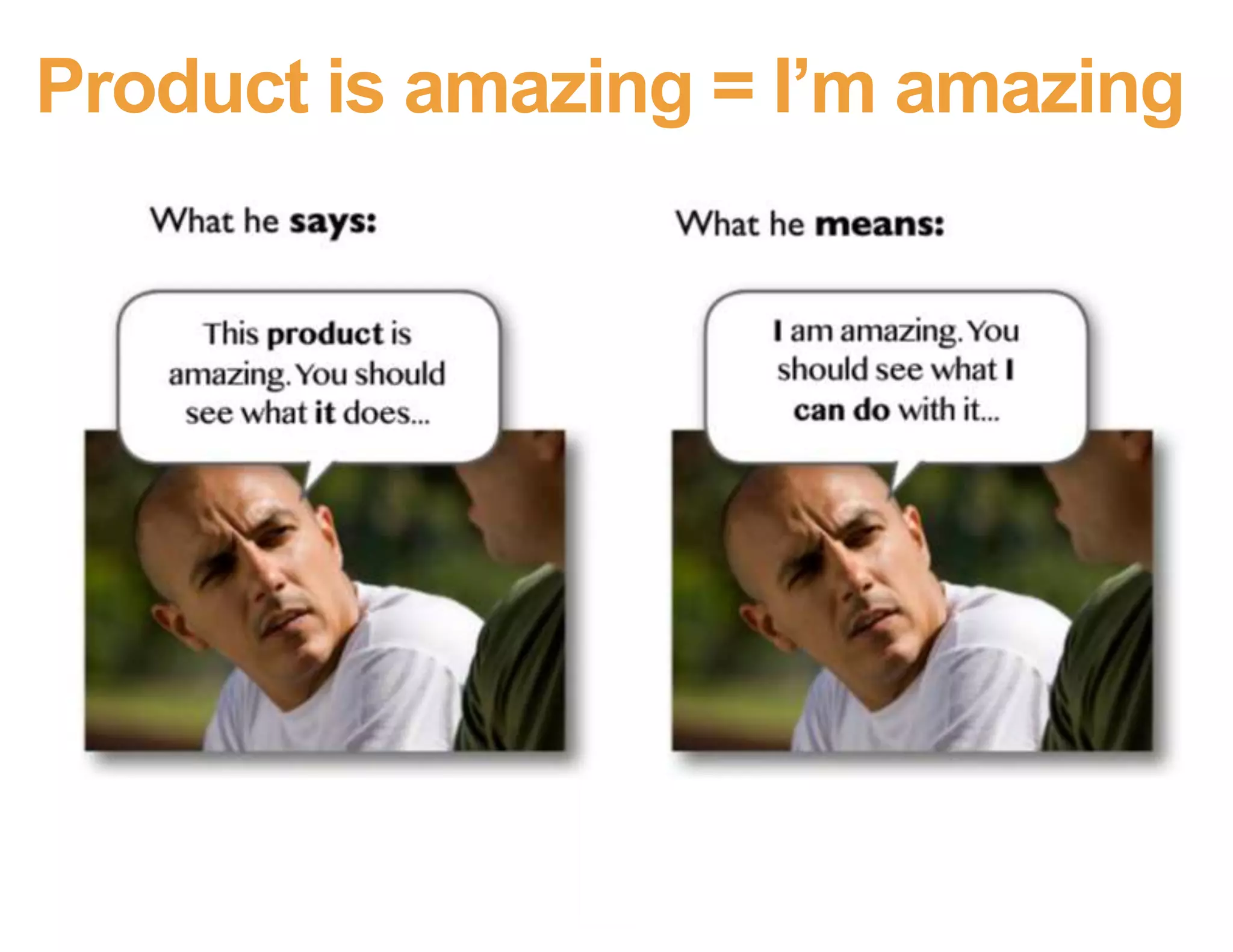 Product is amazing = I’m amazing
Images from Kathy Sierra, BadAss: Making Users Awesome
 