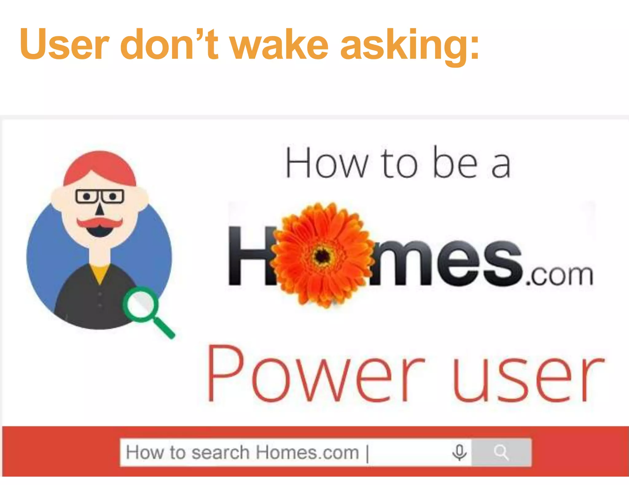 Users don’t get up in the morning
thinking, I wonder…
No one wants to
master search
 