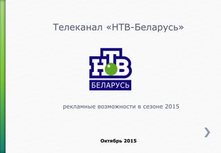 Телеканал «НТВ-Беларусь»
рекламные возможности в сезоне 2015
Октябрь 2015
 
