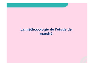 La méthodologie de l’étude de
marché
 