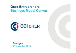 Osez Entreprendre
Business Model Canvas
Bourges
19 novembre 2015
 