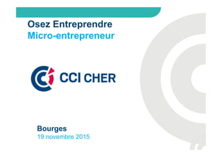Osez Entreprendre
Micro-entrepreneur
Bourges
19 novembre 2015
 