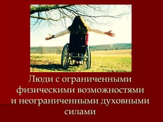 Люди с ограниченными
физическими возможностями
и неограниченными духовными
силами
 