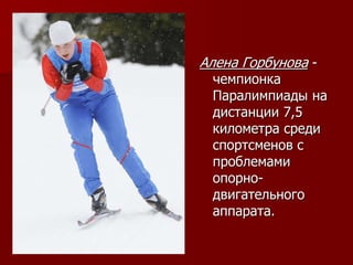 Алена Горбунова -
чемпионка
Паралимпиады на
дистанции 7,5
километра среди
спортсменов с
проблемами
опорно-
двигательного
аппарата.
 