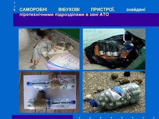 • САМОРОБНІ ВІБУХОВІ ПРИСТРОЇ, знайдені
піротехнічними підрозділами в зоні АТО
 