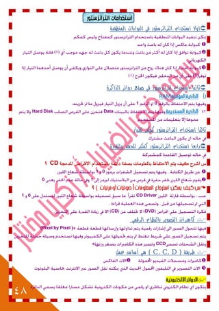 48
‫التزاوزستىر‬ ‫استخدامبث‬
‫اوال‬‫استخدام‬‫الترانزستور‬‫في‬‫البوا‬‫بات‬‫المنطقية‬



(1)
‫لترانزستور‬ ‫استخدام‬ ‫ثانيا‬‫في‬‫صنع‬‫دوائر‬‫الذاكرة‬
RAM
01.
DataHard Disk
‫للتيار‬ ‫كمكبر‬ ‫الترانزستور‬ ‫استخدام‬ ‫ثالثا‬
‫والقدرة‬ ‫للجهد‬ ‫كمكبر‬ ‫الترانزستور‬ ‫استخدام‬ ‫رابعا‬
‫اعزح‬ ‫ظ‬ٔ‫ك‬‫ٓته‬‫االحتفاظ‬‫باشمعلْمات‬٘‫بصف‬٘‫دائن‬‫باصتخةاو‬‫االقزاص‬٘‫اشمةجم‬CD‫؟‬
01
10
(
CD Driver01
DVDCD
‫كاميرات‬‫التصوير‬‫بالنظام‬‫الرقمي‬
(Pixel by Pixel )·
CCD·
‫طريقة‬)C. C. D(‫هي‬‫أساس‬‫عمل‬



 