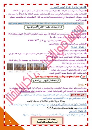 6
‫االسود‬ ‫الجسم‬ ‫اشعاع‬ ‫ظاهرة‬ ‫توضيح‬:
‫حرارته‬ ‫درجة‬ ‫حسب‬ ‫علي‬ ‫يشع‬ ‫االسود‬ ‫الجسم‬ ‫تسخين‬ ‫عند‬‫ابيض‬ ‫ويصبح‬ ‫يتوهج‬ ‫ان‬ ‫حرارته‬ ‫درجة‬ ‫زادت‬ ‫اذا‬ ‫ويمكن‬
‫يتفطري‬ ‫بالْو‬ ‫فسٚض‬‫إغعاع‬‫األضٛد‬ ِ‫اجلط‬
‫تكم‬ ‫مبدأ‬‫الطاقة‬ ‫يم‬
h
E= n h 
h10-34
j.S6.625

‫الفوت‬ ‫إشعاع‬‫ونات‬


(E=h)


‫علل‬ْٛ‫للض‬ ٘ٔ‫ادتطٔن‬ ٘ٔ‫للداص‬ ‫إثبات‬ ‫األضْد‬ ‫ادتطه‬ ‫إغعاع‬ ٗ‫ظاٍس‬
‫اي‬ َٔ ْٞٚ‫االيهرت‬ ‫االْبعاخ‬‫ططح‬

: ‫الططح‬ ‫دَد‬ ‫حادص‬
‫المعدن‬ ‫سطح‬ ‫من‬ ‫االلكترونات‬ ‫لتحرير‬ ‫طريقتان‬ ‫وهناك‬
‫االنبعاث‬‫الحراري‬ ‫األيوني‬‫حراري‬ ‫الكهرو‬ ‫(التأثير‬
C.R.T
‫الكهروضوئي‬ ‫االنبعاث‬
 