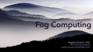 This slides have been crafted by Angelo Corsaro
Any use of these slides that does include me as Author/Co-Author is plagiary
Angelo Corsaro, PhD
Chief Technology Officer
angelo.corsaro@prismtech.com
Fog Computing
with VORTEX
 