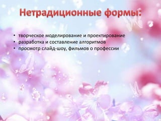 • творческое моделирование и проектирование
• разработка и составление алгоритмов
• просмотр слайд-шоу, фильмов о профессии
 