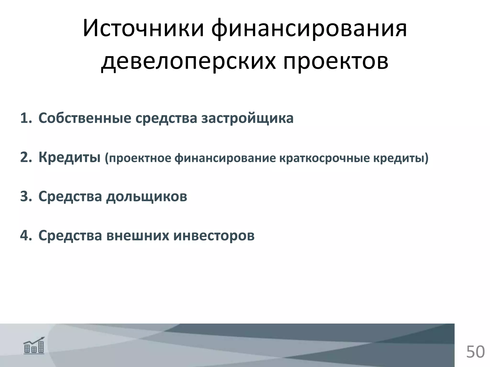 50
Источники финансирования
девелоперских проектов
1. Собственные средства застройщика
2. Кредиты (проектное финансирование краткосрочные кредиты)
3. Средства дольщиков
4. Средства внешних инвесторов
 