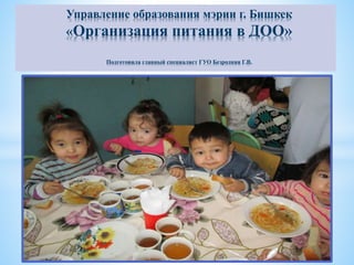 Управление образования мэрии г. Бишкек
«Организация питания в ДОО»
Подготовила главный специалист ГУО Безродняя Г.В.
 