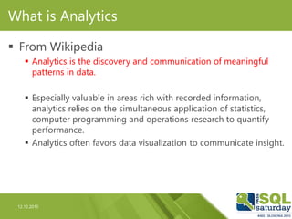 12.12.2015
What is Analytics
 From Wikipedia
 Analytics is the discovery and communication of meaningful
patterns in dat...