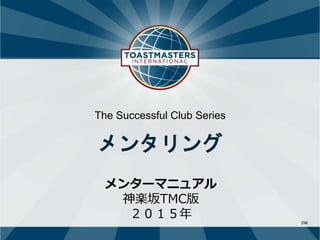296
The Successful Club Series
メンタリング
メンターマニュアル
神楽坂TMC版
２０１５年
 