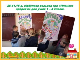 25.11.15 р. відбулася рольова гра «Планета
здоров'я» для учнів 1 – 4 класів.
 