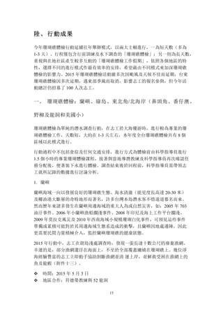 15
陸、 行動成果
今年珊瑚礁體檢行動延續往年舉辦模式，以兩大主軸進行，一為短天數（多為
1-3 天）、行程僅包含行前訓練及水下調查的「珊瑚礁體檢」；另一則為長天數，
重視與在地社區產生較多互動的「珊瑚礁體檢工作假期」，依照各個地區的特
性，選擇不同的進行模式作最有效率的安排，希望藉由不同模式來加深珊瑚礁
體檢的影響力。2015 年珊瑚礁體檢活動雖多次因颱風及天候不佳而延期，台東
珊瑚礁體檢因多次延期，遇東部季風而取消，影響志工的報名參與，但今年活
動總計仍招募了 100 人次志工。
一、	
 珊瑚礁體檢：蘭嶼、綠島、東北角/北海岸（鼻頭角、番仔澳、
野柳及龍洞和美國小）
珊瑚礁體檢為單純的潛水調查行動，在志工於大海優游時，進行較為專業的珊
瑚礁體檢工作，天數短，大約在 1-3 天左右，本年度全台珊瑚礁體檢共有 8 個
區域以此模式進行。
行動過程中不包括食宿及任何交通安排，進行方式為體檢前由科學指導員進行
1.5 個小時的專業珊瑚體檢課程，接著與當地導潛教練及科學指導員再次確認任
務分配後，便著裝下水進行體檢。調查結束後於回程前，科學指導員需帶領志
工就所記錄的數據進行討論分析。
1. 蘭嶼
蘭嶼海域一向以發展良好的珊瑚礁生態、海水清澈（能見度長高達 20-30 米）
及椰油港大斷層的奇特地形而著名，許多台灣本島潛水客不惜遠道慕名而來。
然而歷年來諸多發生在蘭嶼周邊海域的重大人為或自然災害，如：2005 年 703
油汙事件、2006 年小蘭嶼漁船擱淺事件、2008 年印尼及海上工作平台擱淺、
2009 年莫拉克風災及 2010 年西南海域小規模珊瑚白化事件，可預見這些事件
單獨或累積可能對於其周邊海域生態系造成的衝擊，且蘭嶼因地處邊陲，因此
更需要民間力量積極介入，監控蘭嶼珊瑚礁的健康狀態。
2015 年行動中，志工在朗島淺處調查時，發現一張長達十數公尺的廢棄漁網。
幸運的是，部分漁網還浮在海面上，不至於全部覆蓋纏繞在珊瑚礁上。幾位淨
海經驗豐富的志工立即動手協助割斷漁網並清 運上岸，並解救受困在漁網上的
魚及龍蝦（附件十三）。
v 時間：2015 年 5 月 3 日
v 地區合作：符德榮教練與 52 龍洞
 