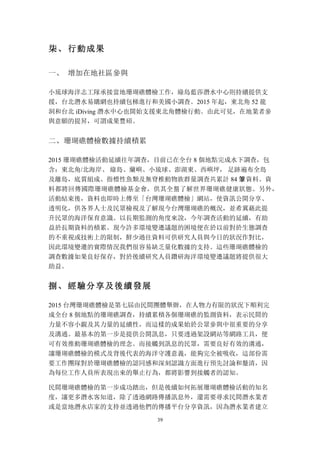39
柒、 行動成果
一、	
 增加在地社區參與
小琉球海洋志工隊承接當地珊瑚礁體檢工作，綠島藍莎潛水中心則持續提供支
援，台北潛水易購網也持續包梯進行和美國小調查。2015 年起，東北角 52 龍
洞和台北 iDiving 潛水中心也開始支援東北角體檢行動。由此可見，在地業者參
與意願的提昇，可謂成果豐碩。
二、	
 珊瑚礁體檢數據持續積累
2015 珊瑚礁體檢活動延續往年調查，目前已在全台 8 個地點完成水下調查，包
含：東北角/北海岸、 綠島、蘭嶼、小琉球、澎湖東、西嶼坪， 足跡遍布全島
及離島，底質組成、指標性魚類及無脊椎動物族群量調查共累計 84 筆資料。資
料都將回傳國際珊瑚礁體檢基金會，供其全盤了解世界珊瑚礁健康狀態。另外，
活動結束後，資料也即時上傳至「台灣珊瑚礁體檢」網站，使資訊公開分享、
透明化，供各界人士及民眾檢視及了解現今台灣珊瑚礁的概況，並希冀藉此提
升民眾的海洋保育意識。以長期監測的角度來說，今年調查活動的延續，有助
益於長期資料的積累。現今許多環境變遷議題的困境便在於以前對於生態調查
的不重視或技術上的限制，鮮少過往資料可供研究人員與今日的狀況作對比，
因此環境變遷的實際情況我們很容易缺乏量化數據的支持。這些珊瑚礁體檢的
調查數據如果良好保存，對於後續研究人員鑽研海洋環境變遷議題將提供很大
助益。
捌、 經驗分享及後續發展
2015 台灣珊瑚礁體檢是第七屆由民間團體舉辦，在人物力有限的狀況下順利完
成全台 8 個地點的珊瑚礁調查，持續累積各個珊瑚礁的監測資料，表示民間的
力量不容小覷及其力量的延續性，而這樣的成果始於公眾參與中很重要的分享
及溝通。最基本的第一步是提供公開訊息，只要透過架設網站等網路工具，便
可有效推動珊瑚礁體檢的理念。而接觸到訊息的民眾，需要良好有效的溝通，
讓珊瑚礁體檢的模式及背後代表的海洋守護意義，能夠完全被吸收，這部份需
要工作團隊對於珊瑚礁體檢的認同感和深刻認識方面進行預先討論和釐清，因
為每位工作人員所表現出來的舉止行為，都將影響到接觸者的認知。
民間珊瑚礁體檢的第一步成功踏出，但是後續如何拓展珊瑚礁體檢活動的知名
度，讓更多潛水客知道，除了透過網路傳播訊息外，還需要尋求民間潛水業者
或是當地潛水店家的支持並透過他們的傳播平台分享資訊，因為潛水業者建立
 