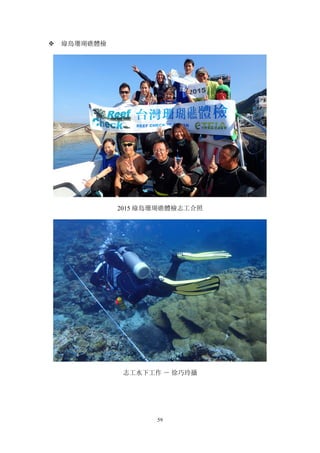 59
v 綠島珊瑚礁體檢
2015 綠島珊瑚礁體檢志工合照
志工水下工作 － 徐巧玲攝
 