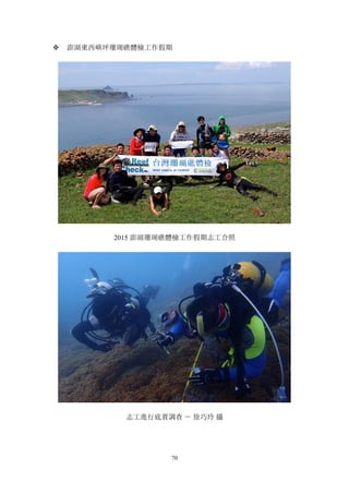 70
v 澎湖東西嶼坪珊瑚礁體檢工作假期
2015 澎湖珊瑚礁體檢工作假期志工合照
志工進行底質調查 － 徐巧玲 攝
 