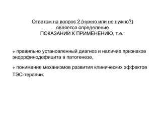 Ответом на вопрос 2 (нужно или не нужно?)
является определение
ПОКАЗАНИЙ К ПРИМЕНЕНИЮ, т.е.:
правильно установленный диагноз и наличие признаков
эндорфинодефицита в патогенезе,
понимание механизмов развития клинических эффектов
ТЭС-терапии.
 