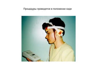 Процедуры проводятся в положении сидя
 