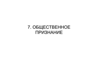 7. ОБЩЕСТВЕННОЕ
ПРИЗНАНИЕ
 