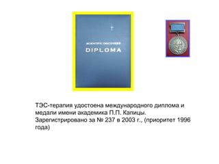 ТЭС-терапия удостоена международного диплома и
медали имени академика П.П. Капицы.
Зарегистрировано за № 237 в 2003 г., (приоритет 1996
года)
 