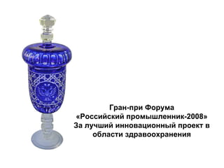 Гран-при Форума
«Российский промышленник-2008»
За лучший инновационный проект в
области здравоохранения
 
