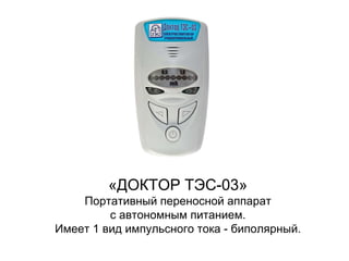 «ДОКТОР ТЭС-03»
Портативный переносной аппарат
с автономным питанием.
Имеет 1 вид импульсного тока - биполярный.
 