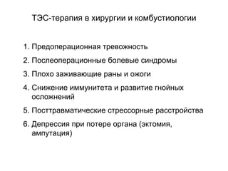 ТЭС-терапия в хирургии и комбустиологии
1. Предоперационная тревожность
2. Послеоперационные болевые синдромы
3. Плохо заживающие раны и ожоги
4. Снижение иммунитета и развитие гнойных
осложнений
5. Посттравматические стрессорные расстройства
6. Депрессия при потере органа (эктомия,
ампутация)
 
