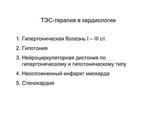 1. Гипертоническая болезнь I – III ст.
2. Гипотония
3. Нейроциркуляторная дистония по
гипертоническому и гипотоническому типу
4. Неосложненный инфаркт миокарда
5. Стенокардия
ТЭС-терапия в кардиологии
 