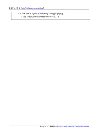 통계분석연구회 (http://cafe.daum.net/statsas)
통계분석연구회페이스북 (https://www.facebook.com/groups/statsas)
2. A first look at rigorous probability theory(확률측도론)
: 개요 : http://cafe.daum.net/statsas/3E53/115
 