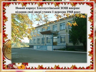 Новий корпус Златоустівської ЗОШ вперше
відкрив свої двері учням 1 вересня 1968 року
 