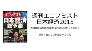 週刊エコノミスト
日本経済2015
老舗経済誌掲載の2015年予測は当たったのか？
制作：ビジネス解説チャンネル
 