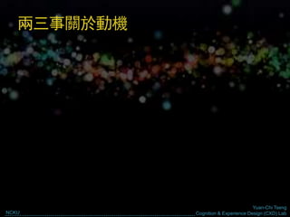 Yuan-Chi Tseng
Cognition & Experience Design (CXD) LabNCKU
兩三事關於動機
 