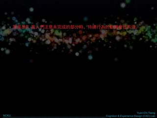 Yuan-Chi Tseng
Cognition & Experience Design (CXD) LabNCKU
• 答案是B, 當人們注意未完成的部分時，持續行為的動機會比較強。
 
