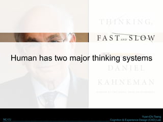 Yuan-Chi Tseng
Cognition & Experience Design (CXD) LabNCKU
Daniel Kahneman - 2002 Nobel Memorial Prize in Economic
Sciences
Human has two major thinking systems
 