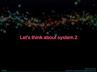 Yuan-Chi Tseng
Cognition & Experience Design (CXD) LabNCKU
Let’s think about system 2
 