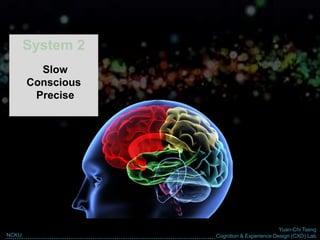 Yuan-Chi Tseng
Cognition & Experience Design (CXD) LabNCKU
System 2
Slow
Conscious
Precise
 
