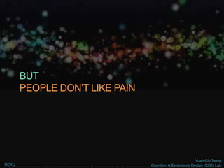 Yuan-Chi Tseng
Cognition & Experience Design (CXD) LabNCKU
BUT
PEOPLE DON’T LIKE PAIN
 