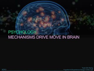 Yuan-Chi Tseng
Cognition & Experience Design (CXD) LabNCKU
PSYCHOLOGY
MECHANISMS DRIVE MOVE IN BRAIN
 