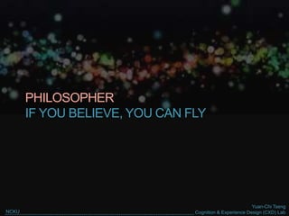 Yuan-Chi Tseng
Cognition & Experience Design (CXD) LabNCKU
PHILOSOPHER
IF YOU BELIEVE, YOU CAN FLY
 