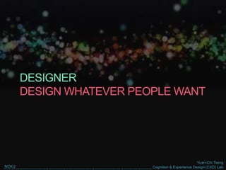 Yuan-Chi Tseng
Cognition & Experience Design (CXD) LabNCKU
DESIGNER
DESIGN WHATEVER PEOPLE WANT
 