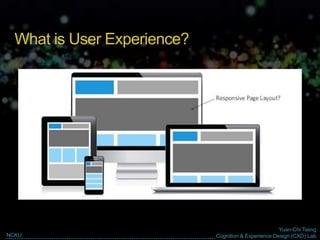 Yuan-Chi Tseng
Cognition & Experience Design (CXD) LabNCKU
What is User Experience?
 