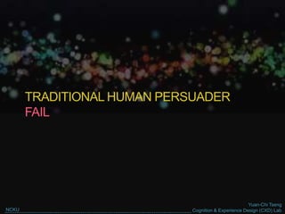 Yuan-Chi Tseng
Cognition & Experience Design (CXD) LabNCKU
TRADITIONAL HUMAN PERSUADER
FAIL
 