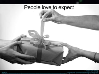 Yuan-Chi Tseng
Cognition & Experience Design (CXD) LabNCKU
People love to expect
 