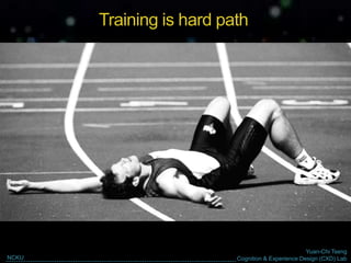 Yuan-Chi Tseng
Cognition & Experience Design (CXD) LabNCKU
Training is hard path
 