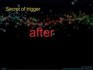 Yuan-Chi Tseng
Cognition & Experience Design (CXD) LabNCKU
after
Secret of trigger
 